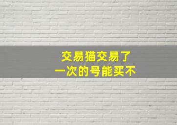 交易猫交易了一次的号能买不