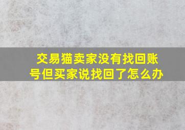 交易猫卖家没有找回账号但买家说找回了怎么办