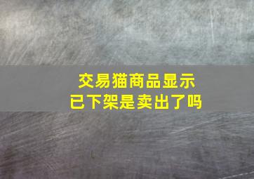 交易猫商品显示已下架是卖出了吗