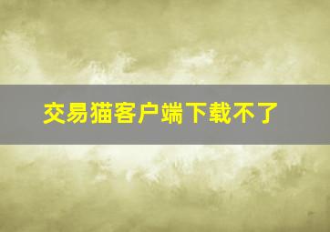 交易猫客户端下载不了