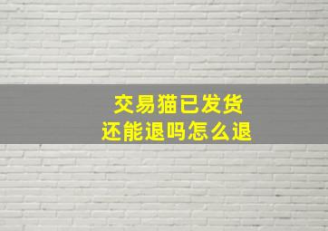 交易猫已发货还能退吗怎么退