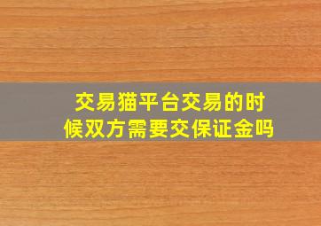 交易猫平台交易的时候双方需要交保证金吗