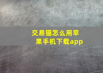 交易猫怎么用苹果手机下载app