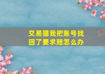 交易猫我把账号找回了要求赔怎么办