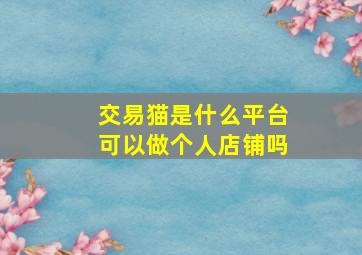 交易猫是什么平台可以做个人店铺吗