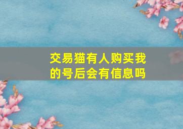 交易猫有人购买我的号后会有信息吗