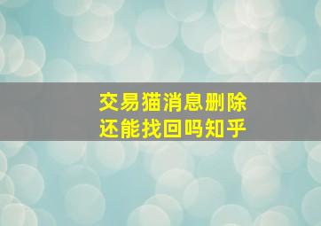 交易猫消息删除还能找回吗知乎