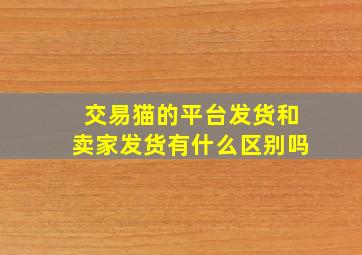 交易猫的平台发货和卖家发货有什么区别吗