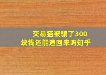 交易猫被骗了300块钱还能追回来吗知乎