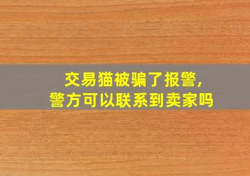 交易猫被骗了报警,警方可以联系到卖家吗