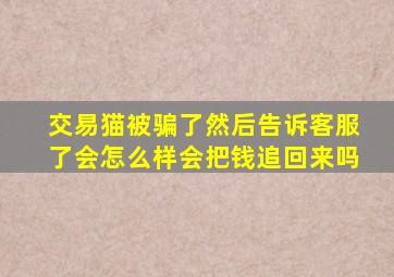 交易猫被骗了然后告诉客服了会怎么样会把钱追回来吗