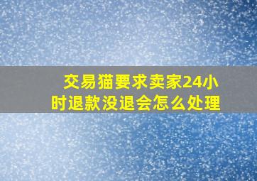 交易猫要求卖家24小时退款没退会怎么处理