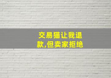 交易猫让我退款,但卖家拒绝