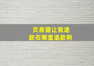 交易猫让我退款在哪里退款啊