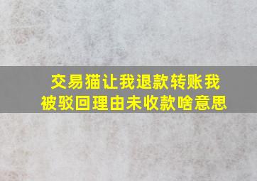 交易猫让我退款转账我被驳回理由未收款啥意思