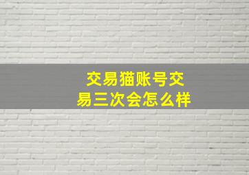 交易猫账号交易三次会怎么样