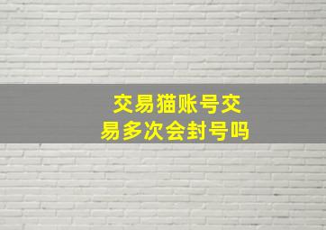 交易猫账号交易多次会封号吗