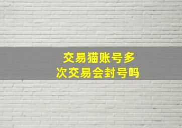 交易猫账号多次交易会封号吗