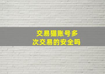 交易猫账号多次交易的安全吗