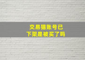 交易猫账号已下架是被买了吗