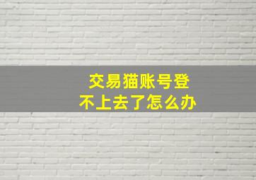 交易猫账号登不上去了怎么办