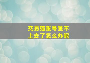 交易猫账号登不上去了怎么办呢