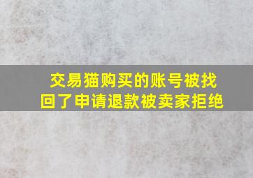 交易猫购买的账号被找回了申请退款被卖家拒绝