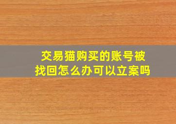 交易猫购买的账号被找回怎么办可以立案吗