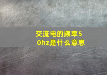 交流电的频率50hz是什么意思