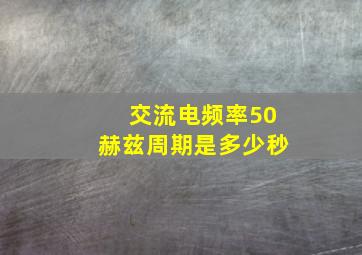 交流电频率50赫兹周期是多少秒