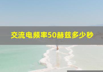 交流电频率50赫兹多少秒