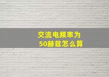 交流电频率为50赫兹怎么算