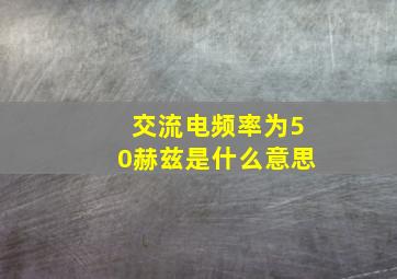 交流电频率为50赫兹是什么意思