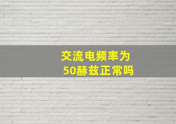 交流电频率为50赫兹正常吗