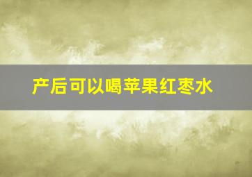 产后可以喝苹果红枣水