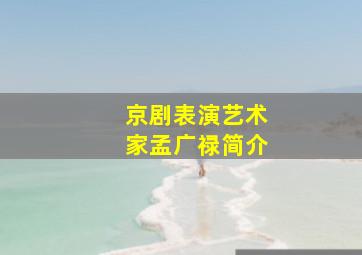 京剧表演艺术家孟广禄简介