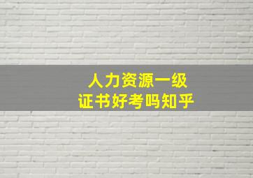 人力资源一级证书好考吗知乎