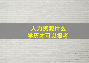 人力资源什么学历才可以报考