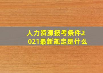 人力资源报考条件2021最新规定是什么