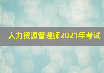 人力资源管理师2021年考试