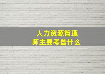 人力资源管理师主要考些什么