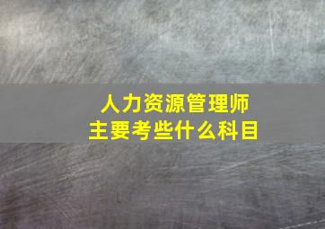 人力资源管理师主要考些什么科目