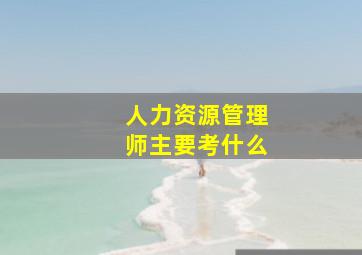 人力资源管理师主要考什么