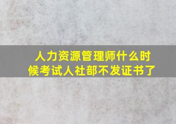 人力资源管理师什么时候考试人社部不发证书了