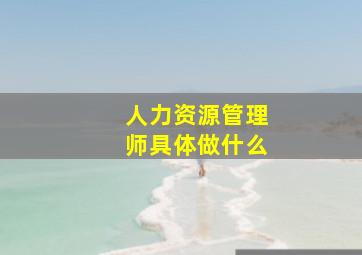 人力资源管理师具体做什么