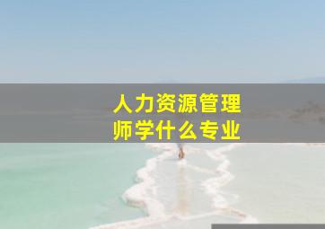 人力资源管理师学什么专业