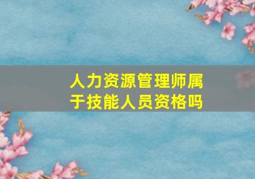 人力资源管理师属于技能人员资格吗