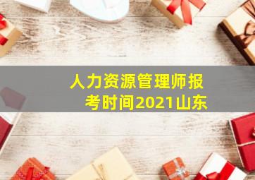 人力资源管理师报考时间2021山东