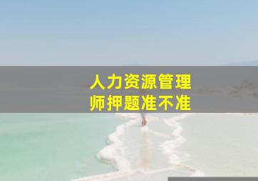 人力资源管理师押题准不准