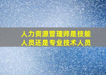 人力资源管理师是技能人员还是专业技术人员